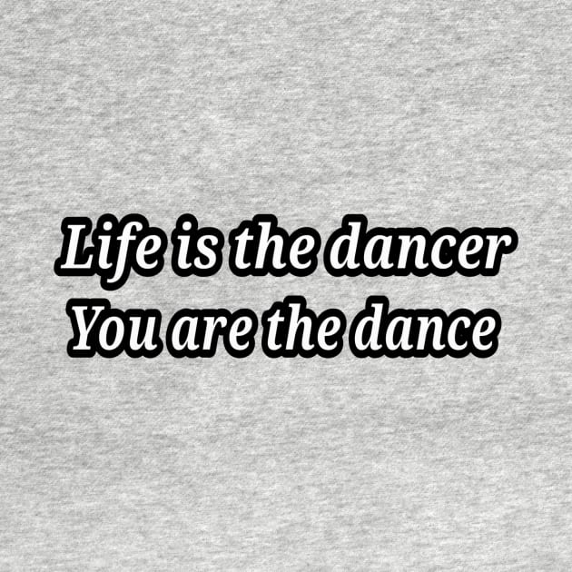 life is the dancer, you are the dance by LeeKee